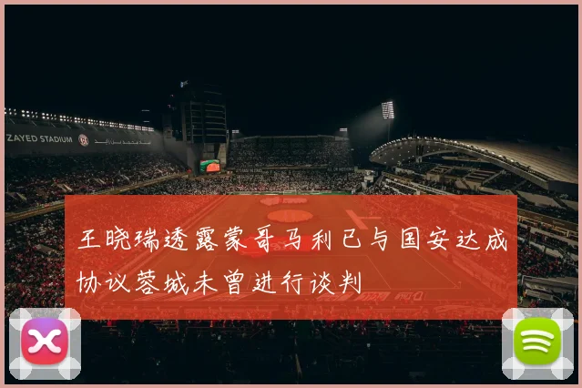王晓瑞透露蒙哥马利已与国安达成协议蓉城未曾进行谈判