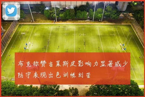 布克称赞吉莱斯皮影响力显著威少防守表现出色训练刻苦