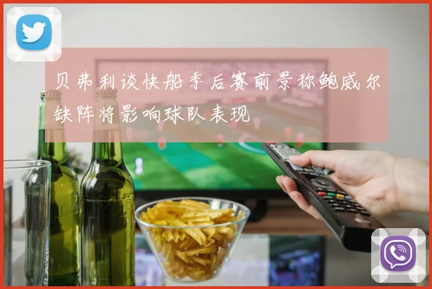 贝弗利谈快船季后赛前景称鲍威尔缺阵将影响球队表现