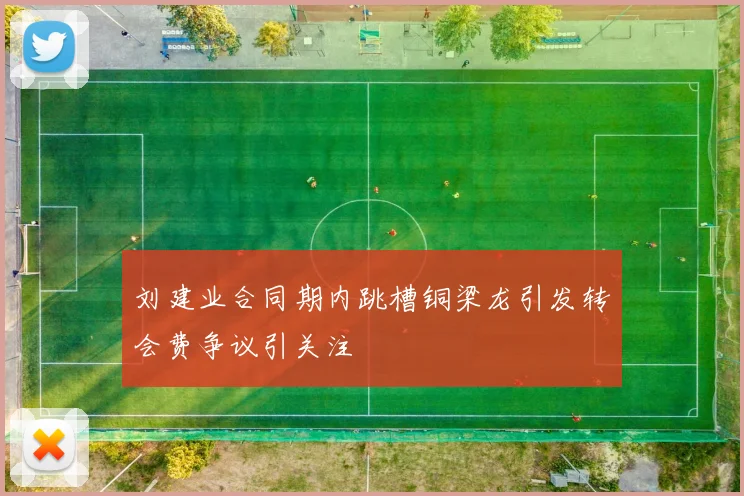 刘建业合同期内跳槽铜梁龙引发转会费争议引关注