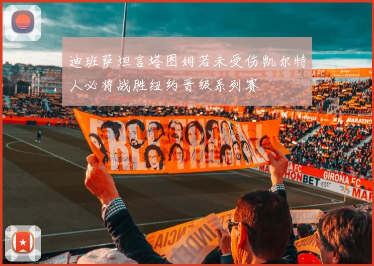 迪班萨坦言塔图姆若未受伤凯尔特人必将战胜纽约晋级系列赛