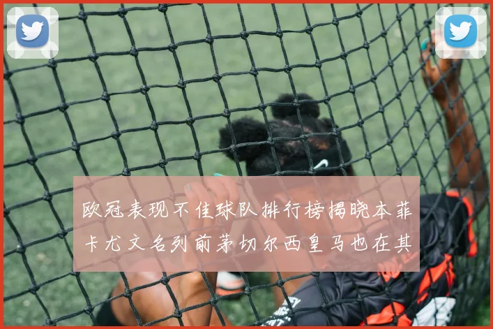 欧冠表现不佳球队排行榜揭晓本菲卡尤文名列前茅切尔西皇马也在其中