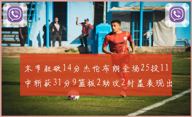 末节狂砍14分杰伦布朗全场25投11中斩获31分9篮板2助攻2封盖表现出色