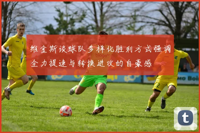 维金斯谈球队多样化胜利方式强调全力提速与转换进攻的自豪感