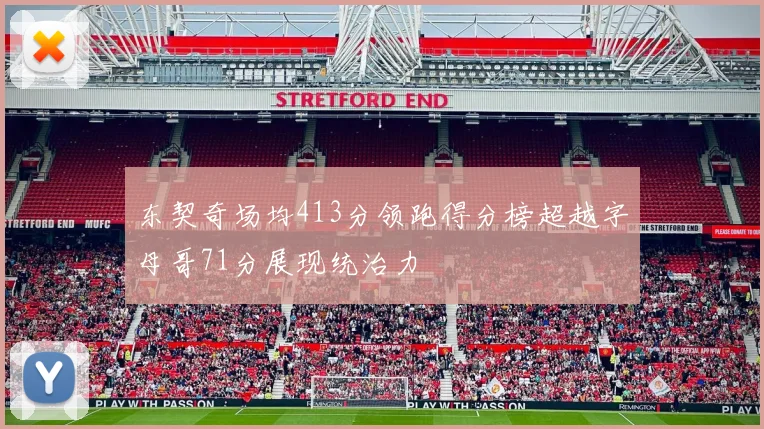 东契奇场均413分领跑得分榜超越字母哥71分展现统治力