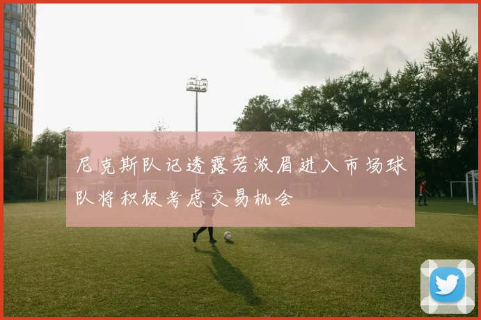 尼克斯队记透露若浓眉进入市场球队将积极考虑交易机会