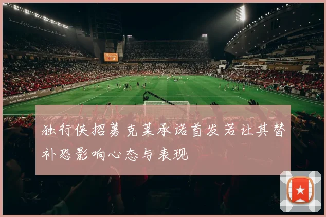 独行侠招募克莱承诺首发若让其替补恐影响心态与表现