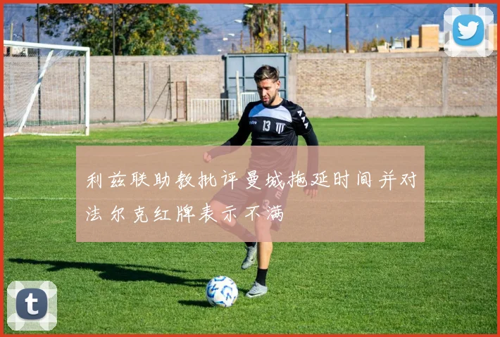 利兹联助教批评曼城拖延时间并对法尔克红牌表示不满