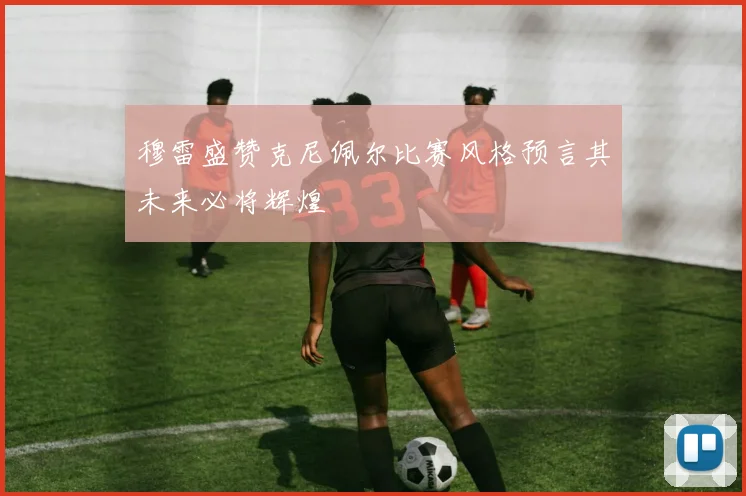 穆雷盛赞克尼佩尔比赛风格预言其未来必将辉煌