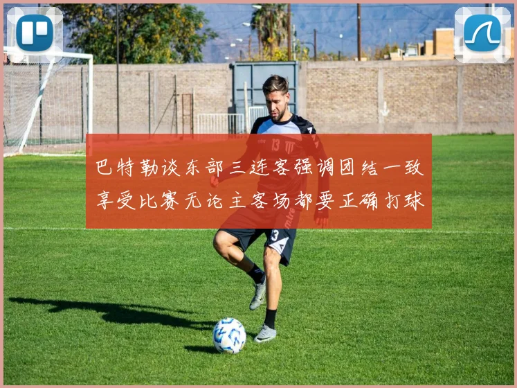巴特勒谈东部三连客强调团结一致享受比赛无论主客场都要正确打球