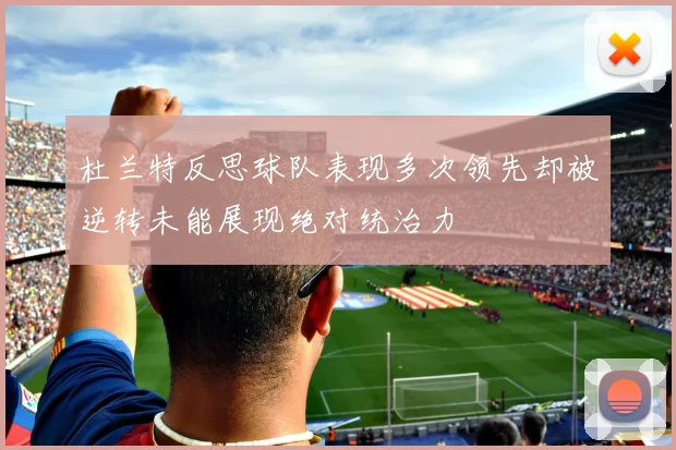 杜兰特反思球队表现多次领先却被逆转未能展现绝对统治力