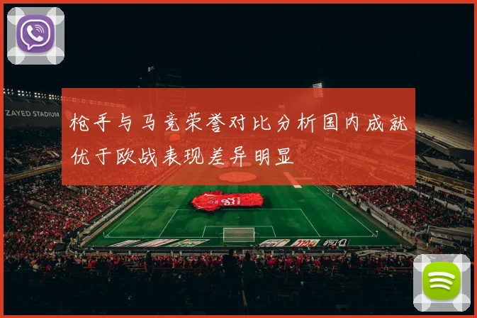 枪手与马竞荣誉对比分析国内成就优于欧战表现差异明显